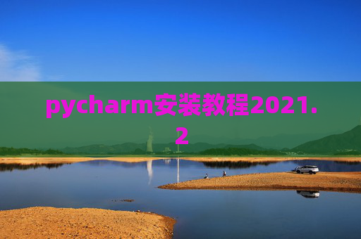 pycharm安装教程2021.2 pycharm安装教程2021.2